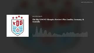 The Big USWNT Olympics Preview Plus Zambia Germany & Australia