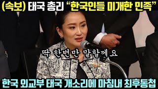 속보 태국 총리 “한국인들 미개한 민족” 태국 안하무인 태도에 드디어 움직이기 시작한 한국 외교부