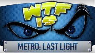 ► WTF Is... - Metro Last Light ?