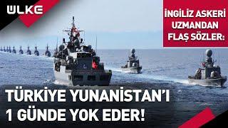 Türkiye Yunanistanı 1 Günde Yok Edecek Güçte İngiliz Askeri Uzmandan Flaş Sözler