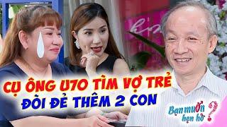 Cụ ông U70 tìm vợ trẻ tuổi 50 vừa gặp đã ĐÒI ĐẺ THÊM 2 CON khiến Cát Tường á khẩu  Bạn Muốn Hẹn Hò