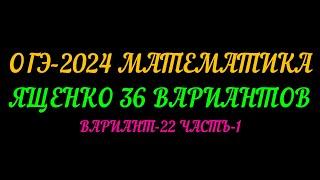 ОГЭ-2024 МАТЕМАТИКА. ЯЩЕНКО-36 ВАРИАНТОВ. ВАРИАНТ-22 ЧАСТЬ-1