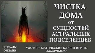 ЧИСТКА ОТ СУЩНОСТЕЙ И АСТРАЛЬНЫХ ПОДСЕЛЕНЦЕВ — ДОМА КВАРТИРЫ  ДАЧИ.