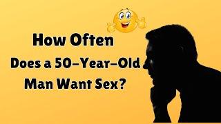 How Often Does a 50-Year-Old Man Want Sex?