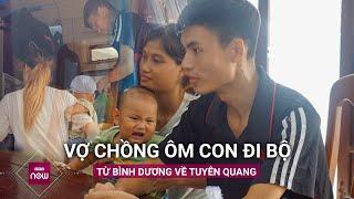 Bị quỵt lương cặp vợ chồng ôm con đi bộ từ Bình Dương về Tuyên Quang Sáng xin ăn đêm ngủ lề đường