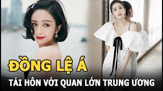 Đồng Lệ Á tái hôn với quan lớn trung ương vả mặt chồng cũ ngoại tình cực cháy?