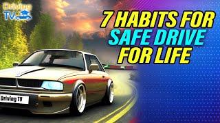 7 HABITS FOR SAFE DRIVING FOR LIFE
