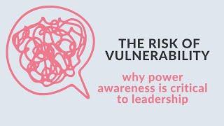 The risk of vulnerability in your leadership and why vulnerability needs to be power aware