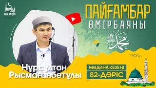 ұстаз Нұрсұлтан Рысмағанбетұлы - Пайғамбарымыз ﷺ өмірбаяны  82-дәріс  «МӘДИНА» КЕЗЕҢІ 