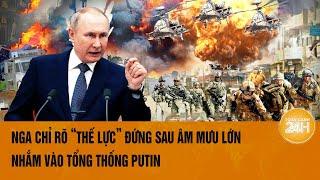 Toàn cảnh thế giới 197 Nga chỉ rõ “thế lực” đứng sau âm mưu lớn nhắm vào Tổng thống Putin