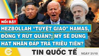 Tin Quốc tế Hezbollah tuyệt giao Hamas đồng ý rút quân? Mỹ sẽ dùng hạt nhân đáp trả Triều Tiên?