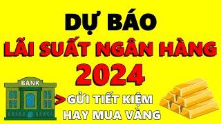 DỰ BÁO LÃI SUẤT ngân hàng năm 2024  Suy thoái kinh tế - Nên GỬI tiết kiệm hay MUA VÀNG