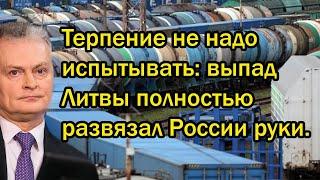 Терпение не надо испытывать выпад Литвы полностью развязал России руки.