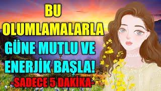 SABAH BU OLUMLAMALARI DİNLERSEN GÜNE MUTLU VE ENERJİK BAŞLARSIN-SADECE 5 DAKİKA-