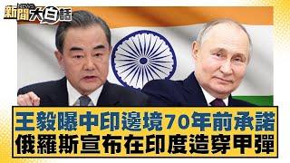 王毅曝中印邊境70年前承諾 俄羅斯宣布在印度造穿甲彈 新聞大白話 20240705