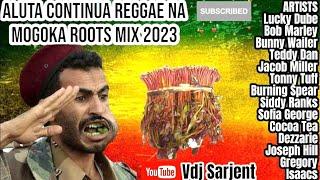 ALUTA  REGGAE NA MOGOKA ROOTS MIX  VDJ SARJENT LUCKY DUBE BOB MARLEY CULTURE