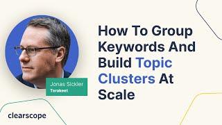 How to Group Keywords and Build Topic Clusters at Scale Jonas Sickler Terakeet