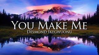 You Make Me - Desmond Ikegwuonu