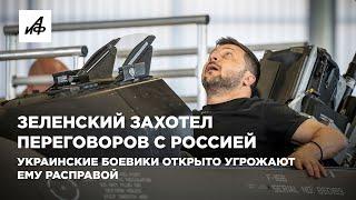 Зеленский захотел переговоров с Россией. Украинские боевики открыто угрожают ему расправой