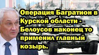 Операция Багратион в Курской области - Белоусов наконец то применил главный козырь.