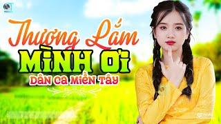 Thương Lắm Mình Ơi - LK Dân Ca Miền Tây 2024 Nhạc Trữ Tình Quê Hương Chọn Lọc Dân Ca Miền Tây