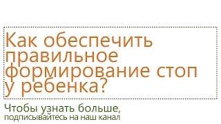 Как обеспечить правильное формирование стоп ребенка?