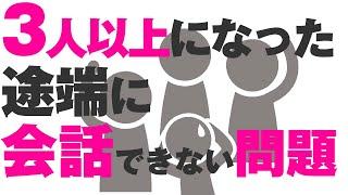 3人以上になった途端にしゃべれなくなる。僕典型的にこれでした。