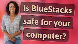 Is BlueStacks safe for your computer?