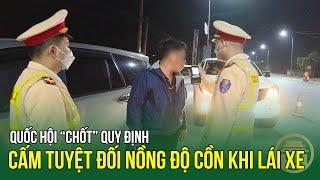 Quốc hội “chốt” quy định cấm tuyệt đối nồng độ cồn khi lái xe