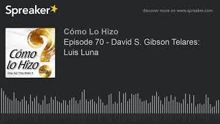 Episode 70 - David S. Gibson Telares Luis Luna part 1 of 3