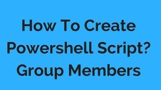 How to Create Powershell Script for Getting Group Members