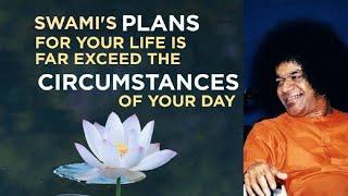 Sathya Sais Plans for Your Life Far Exceed the Circumstances of Your Day