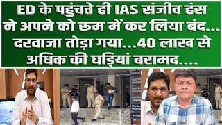 ED के पहुंचते ही IAS Sanjeev Hans ने रूम कर लिया बंददरवाजा तोड़ा गया 40 लाख से अधिक की घड़ियां बरामद