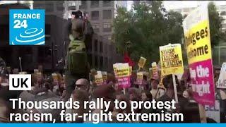 Thousands rally across UK to protest racism far-right extremism • FRANCE 24 English