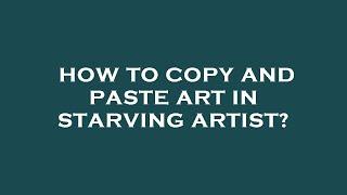 How to copy and paste art in starving artist?