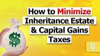 How to Minimize Inheritance Estate & Capital Gains Taxes