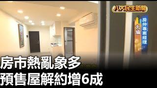 房市熱亂象多 預售屋解約增6成 【民生八方事】 2024071402 @gtvnews27