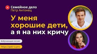 У меня хорошие дети а я на них кричу  Петр Антонец #ОбучающаяСессия