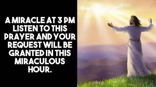 3 PM PRAYER LISTEN AND YOUR REQUEST WILL BE GRANTED IN THIS MIRACULOUS HOUR.