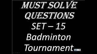 MUST SOLVE QUESTIONS SET – 15 Badminton Tournament