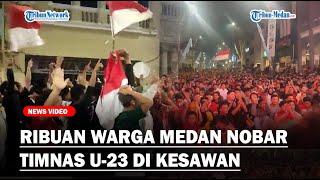 MERIAH Ribuan Warga Medan Nobar Timnas U-23 Lagu Garuda di Dadaku Bergema di Kesawan