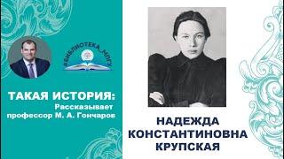 Надежда Константиновна Крупская. Такая история рассказывает профессор М. А. Гончаров