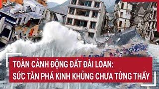 Toàn cảnh động đất Đài Loan Sức tàn phá kinh khủng san bằng tất cả hoang tàn chưa từng thấy