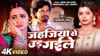 #Video  Jahajiya Se Udd Gaile  Neelam Giri  Parvesh Lal Yadav  Shivani Singh Bhojpuri Song 2024