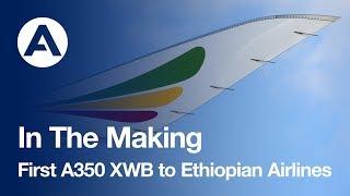 In The Making First A350 XWB to Ethiopian Airlines