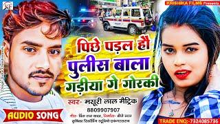 #Masuri_Lal_Matric का सबसे हिट तहलका मचाने बाला #song Pichhe Padal Hau Pulish Wala Gadiya Ge Gorki