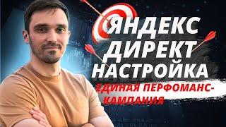 Как Настроить Яндекс Директ в 2024 году. Единая Перфоманс-Кампания в Яндекс Директ