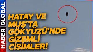 Gökyüzünde Neler Oluyor Hatay ve Muşta Gizemli Cisimler Görülmeye Başlandı