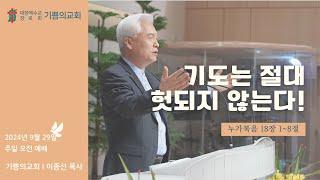 인천 기쁨의교회 이종선 목사 2024.9.29 주일 오전 예배 기도는 절대 헛되지 않는다