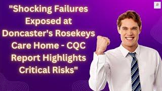 Shocking Failures Exposed at Doncasters Rosekeys Care Home - CQC Report Highlights Critical Risks